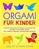 Origami für Kinder: Spannende Anleitung-Buch für Anfänger und Erwachsene, über 30 Projekten mit Anweisungen zu Falten: Tiere, Blumen, Flugzeuge, Schmetterlinge und mehr! + Verschiedene lustige Spiele