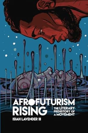 Afrofuturism Rising: The Literary Prehistory of a Movement (New Suns: Race, Gender, and Sexuality in the Speculative)