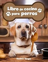 LIBRO DE COCINA PARA PERROS: 75 Recetas Caseras Para Tu Amigo de Quatro Patas: Ediciòn 2024 (Spanish Edition) B0CT5FXMGB Book Cover
