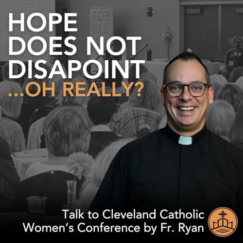 602. Hope Does Not Disappoint ...Oh Really? Fr. Ryan Talks to the Cleveland Catholic Women's Conference