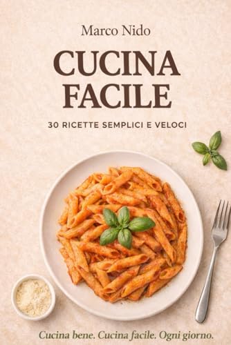 Cucina Facile: 30 ricette semplici per imparare a cucinare