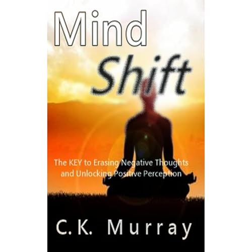 MIND SHIFT - The Key to Erasing Negative Thoughts and Unlocking Positive Perception by C.K. Murray episode artwork