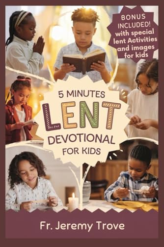 5 Minutes Lent Devotional For Kids: 40 Days Lenten Devotional For Daily Bible Readings, Daily Reflection, Simple Prayers, and Fun Activities to Make Kids Grow Closer to God This Easter Season