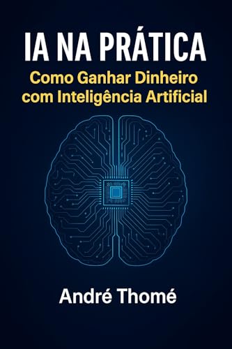 IA na Prática: Como Ganhar Dinheiro com Inteligência Artificial