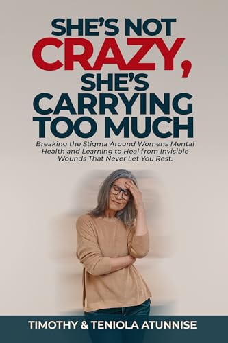 She’s Not Crazy, She’s Carrying Too Much: Breaking the Stigma Around Women’s Mental Health and Learning to Heal from Invisible Wounds That Never Let You Rest (Mental Health Series Book 1)