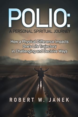 Polio: A Personal Spiritual Journey: How a Physical Difference Impacts One's Life Trajectory in Challenging and Decisive Ways Polio: A Personal Spiritual Journey: How a Physical Difference Impacts One's Life Trajectory in Challenging and Decisive Ways