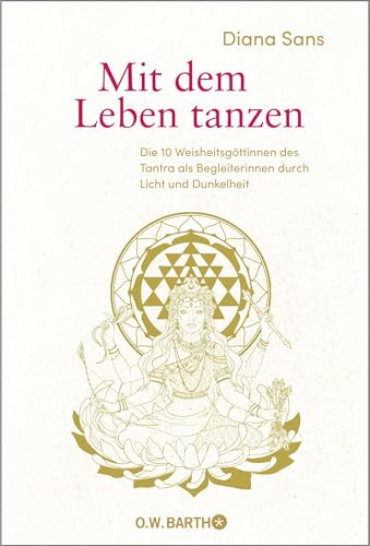 Mit dem Leben tanzen: Die 10 Weisheitsgöttinnen des Tantra als Begleiterinnen durch Licht und Dunkelheit | Über die Tantra Philosophie und weibliche Spiritualität