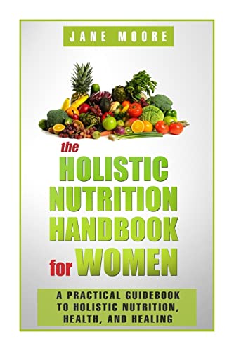 The Holistic Nutrition Handbook for Women: A Practical Guidebook to Holistic Nutrition, Health, and Healing