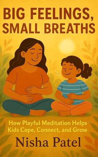 "Big Feelings, Small Breaths": How Playful Meditation Helps Kids Cope, Connect, and Grow (Mindfulness For All Ages)