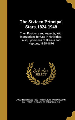 The Sixteen Principal Stars, 1824-1948: Their Positions and Aspects, With Instructions for Use in Nativities: Also, Ephemeris of Uranus and Neptune, 1825-1876