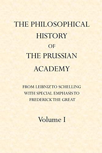 The Philosophical History of the Prussian Academy from Leibniz to Schelling: with particular emphasis under Frederick the Great (Volume)