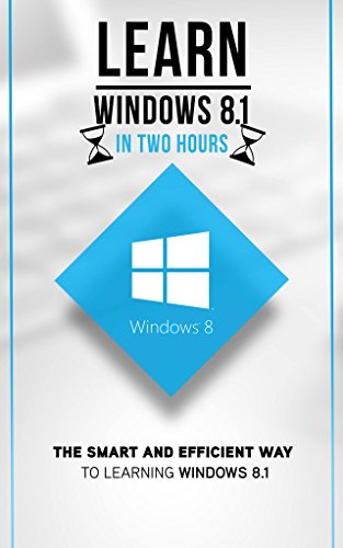 Windows 8.1: Learn Windows 8.1 in Two Hours: The Smart and Efficient Way to Learn Windows 8.1 (Windows 8.1, Windows 8.1 For Beginners)