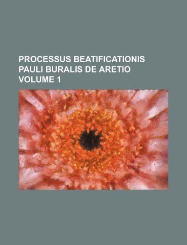 Processus Beatificationis Pauli Buralis de Aretio Volume 1