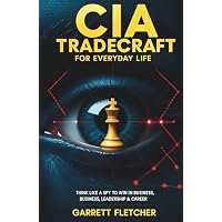 CIA Tradecraft For Everyday Life: Think Like a Spy to Win in