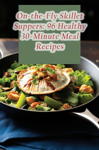 On-the-Fly Skillet Suppers: 96 Healthy 30-Minute Meal Recipes