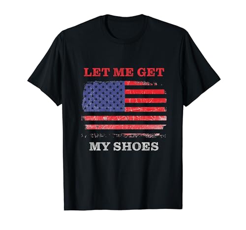 Let Me Get My Shoes – USA Funny Quote Humor Grunge T-Shirt