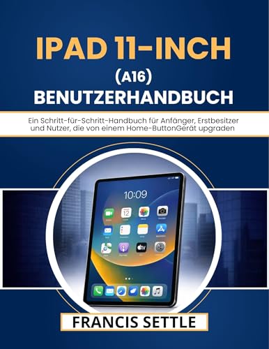 iPad 11-INCH (A16) BENUTZERHANDBUCH: Ein Schritt-für-Schritt-Handbuch für Anfänger, Erstbesitzer und Nutzer, die von einem Home-ButtonGerät upgraden