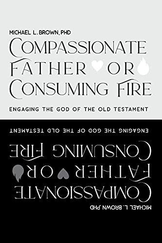 Compassionate Father or Consuming Fire?: Engaging the God of the Old Testament Compassionate Father or Consuming Fire?: Engaging the God of the Old Testament