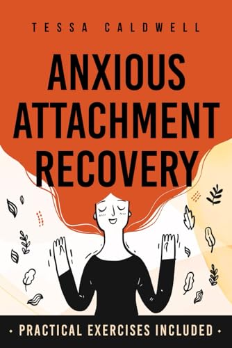 Anxious Attachment Recovery: Transform Fear Of Abandonment Into Secure, Healthy Relationships - Books On Anxious Attachment - Anxious Attachment Workb