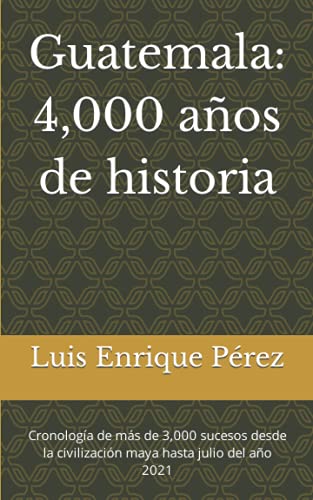 Guatemala: 4,000 años de historia: Cronología de más de 3,000 sucesos desde la civilización maya hasta julio del año 2021