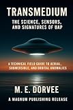 Transmedium - The Science, Sensors, and Signatures of UAP: A Technical Field Guide to Aerial, Submersible, and Orbital Anomalies (The UAP Disclosure Collection)