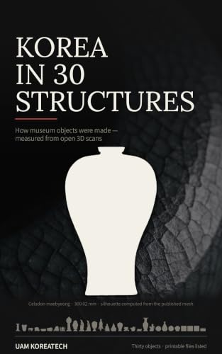 Korea in 30 Structures: How museum objects were made — measured from open 3D scans, with printable files (English Edition)