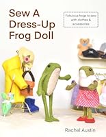 Sew A Dress-Up Frog Doll - Easy to sew, with miniature clothes, shoes costumes & accessories: Follow step-by-step instructions & photos to create fabulous felt frogs by hand B0D5H6YCNK Book Cover