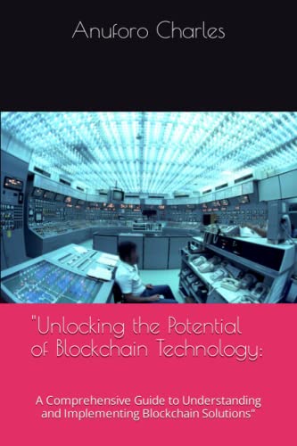 "Unlocking the Potential of Blockchain Technology:: A Comprehensive Guide to Understanding and Implementing Blockchain Solutions"