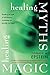 Healing Myths, Healing Magic: Breaking the Spell of Old Illusions; Reclaiming Our Power to Heal