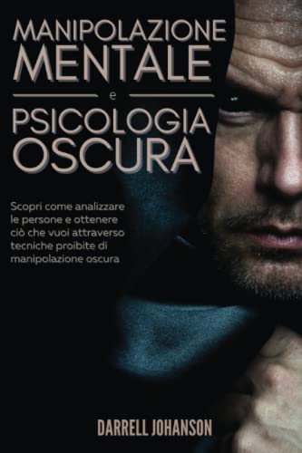 MANIPOLAZIONE MENTALE e PSICOLOGIA OSCURA: Scopri come analizzare le persone e ottenere ciò che vuoi attraverso tecniche proibite di manipolazione oscura | Carisma - Influenza - Persuasione - PNL