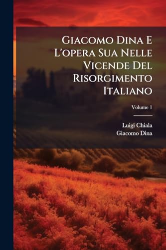 Giacomo Dina E L'opera Sua Nelle Vicende Del Risorgimento Italiano; Volume 1 (Italian Edition)