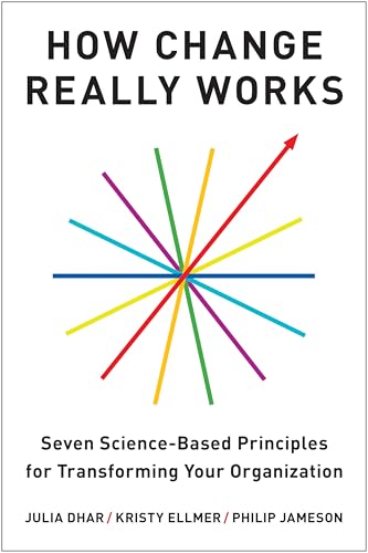 How Change Really Works: Seven Science-Based Principles for Transforming Your Organization