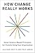 How Change Really Works: Seven Science-Based Principles for Transforming Your Organization