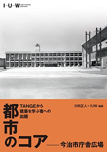 都市のコア-今治市庁舎広場 TANGEから建築を学ぶ者への出題/川向正人/IUW