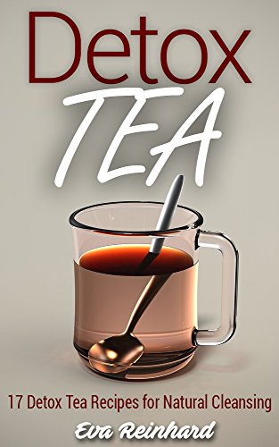 Detox Tea: 17 Detox Tea Recipes for Natural Cleansing (Lose Weight, Improve Skin, Remove Toxins)