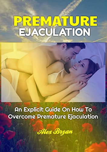  PREMATURE EJACULATION: An Explicit Guide On How To Overcome Premature Ejaculation (English Edition)
