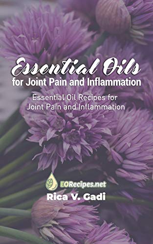 Essential Oils for Joint Pain and Inflammation: Essential Oil Recipes for Joint Pain and Inflammation