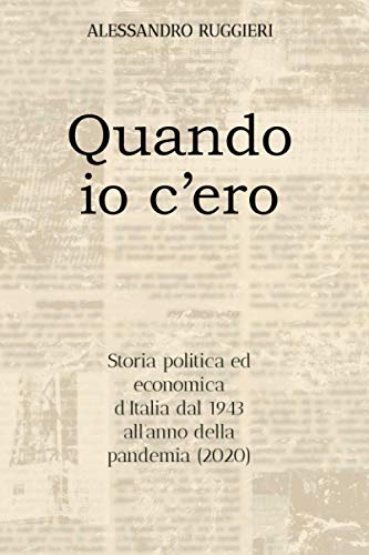 Quando io c'ero: Storia politica ed economica d'Italia dal 1943 all'anno della pandemia (2020) (Italian Edition)