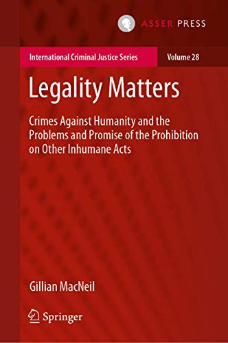 Legality Matters: Crimes Against Humanity and the Problems and Promise of the Prohibition on Other Inhumane Acts (International Criminal Justice Series, 28)