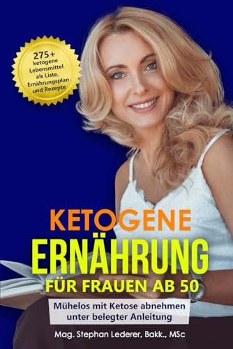 Ketogene Ernährung für Frauen ab 50: Mühelos mit Ketose abnehmen unter belegter Anleitung – inkl. 275+ ketogene Lebensmittel als Liste, Ernährungsplan und Rezepte (Keto Diät, Band 2)