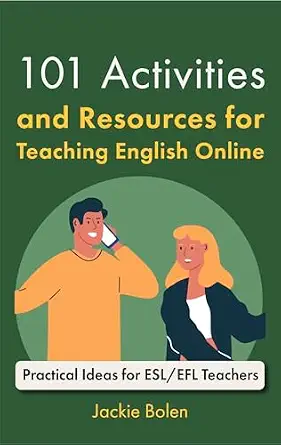 101 Activities and Resources for Teaching English Online: Practical Ideas, Games, Activities & Tips for ESL/EFL Teachers who Teach Online