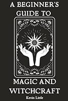 A Beginner's Guide to Magic and Witchcraft: Exploring Rituals, Ceremonial Magic, and More B0D6N3YBWM Book Cover