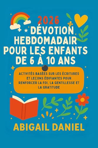 2026 DÉVOTION HEBDOMADAIR POUR LES ENFANTS DE 6 À 10 ANS: Activités basées sur les Écritures et leçons édifiantes pour renforcer la foi, la gentillesse et la gratitude (French Edition)