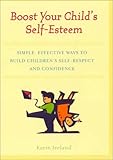 Boost Your Child's Self-Esteem: Simple, Effective Ways to Build Children's Self-Respect andConfidence