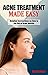 ACNE TREATMENT MADE EASY: Detailed Instructions on How to Get Rid of Acne Quickly - A Simple Step-By-Step Guide to Treating Acne - Address Acne from the Root Causes (English Edition)
