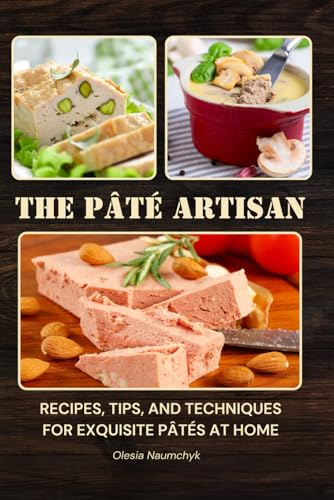 The Pâté Artisan: Recipes, Tips, And Techniques For Exquisite Pâtés At Home