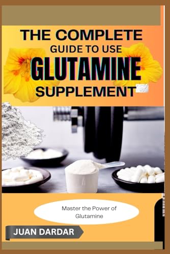 THE COMPLETE GUIDE TO USE GLUTAMINE SUPPLEMENT: Master the Power of Glutamine