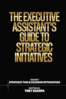 THE EXECUTIVE ASSISTANT’S GUIDE TO STRATEGIC INITIATIVES: Volume 1: Strategic Time & Calendar Optimization 1968734090 Book Cover