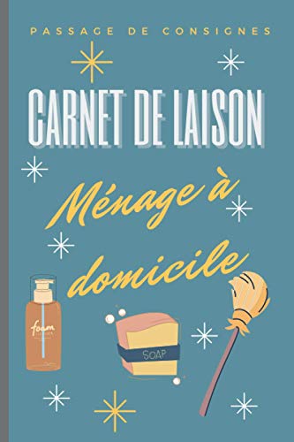Carnet de liaison Ménage à domicile: Carnet à remplir pour la passation de consignes avec votre employé à domicile.