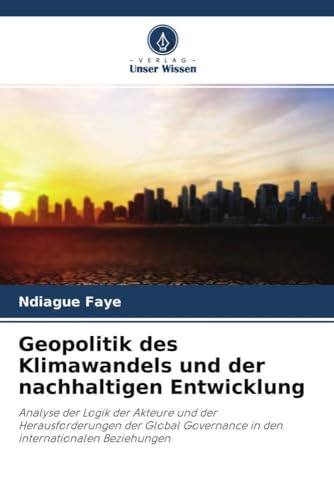 Geopolitik des Klimawandels und der nachhaltigen Entwicklung: Analyse der Logik der Akteure und der Herausforderungen der Global Governance in den internationalen Beziehungen